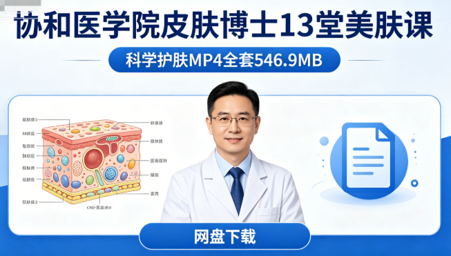 协和医学院皮肤博士13堂美肤课网盘下载|科学护肤MP4全套546.9MB