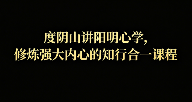 度阴山讲阳明心学网盘下载|知行合一修炼强大内心课程全套