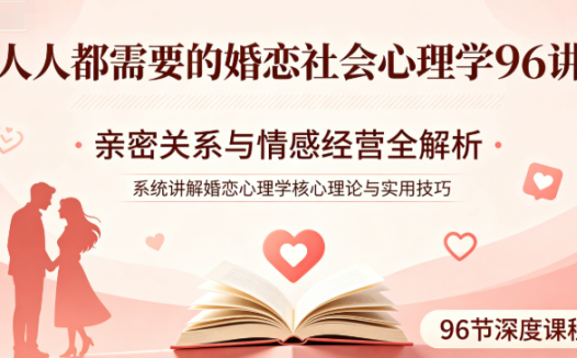婚恋社会心理学96讲网盘下载｜人人都需要的亲密关系与情感经营课程