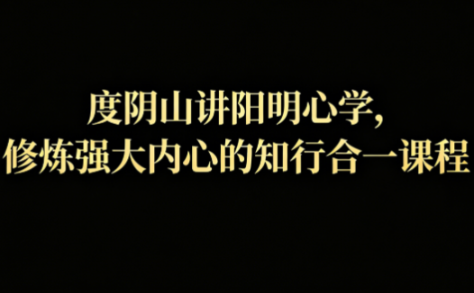 度阴山讲阳明心学网盘下载|知行合一修炼强大内心课程全套